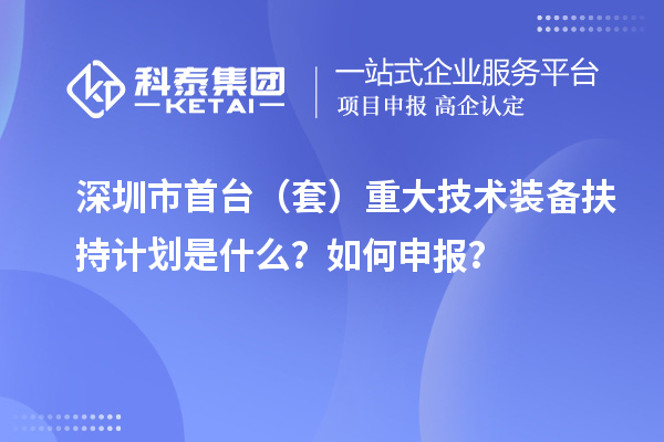 深圳市首臺（套）重大技術(shù)裝備扶持計(jì)劃是什么？如何申報？