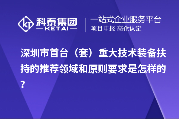 深圳市首臺（套）重大技術(shù)裝備扶持的推薦領(lǐng)域和原則要求是怎樣的？