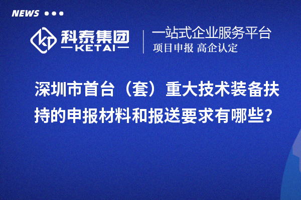 深圳市首臺（套）重大技術(shù)裝備扶持的申報材料和報送要求有哪些？