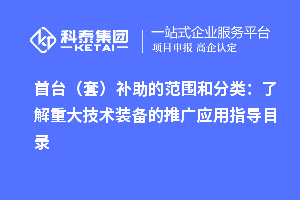首臺（套）補(bǔ)助的范圍和分類：了解重大技術(shù)裝備的推廣應(yīng)用指導(dǎo)目錄