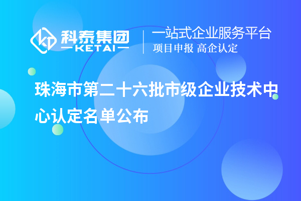 珠海市第二十六批市級企業(yè)技術(shù)中心認定名單公布