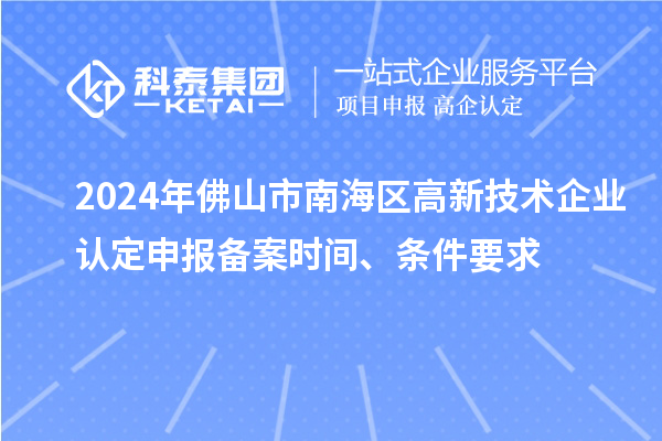 2024年佛山市南海區(qū)高新技術(shù)企業(yè)認(rèn)定申報(bào)備案時(shí)間、條件要求
