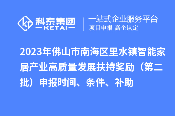 2023年佛山市南海區(qū)里水鎮(zhèn)智能家居產(chǎn)業(yè)高質(zhì)量發(fā)展扶持獎(jiǎng)勵(lì)（第二批）申報(bào)時(shí)間、條件、補(bǔ)助