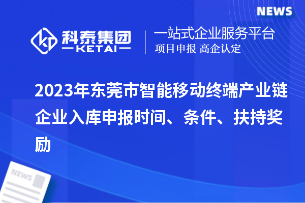 2023年?yáng)|莞市智能移動(dòng)終端產(chǎn)業(yè)鏈企業(yè)入庫(kù)申報(bào)時(shí)間、條件、扶持獎(jiǎng)勵(lì)