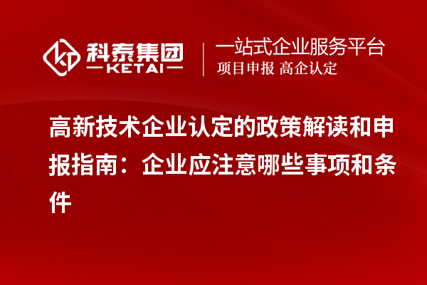 高新技術(shù)企業(yè)認定的政策解讀和申報指南：企業(yè)應(yīng)注意哪些事項和條件