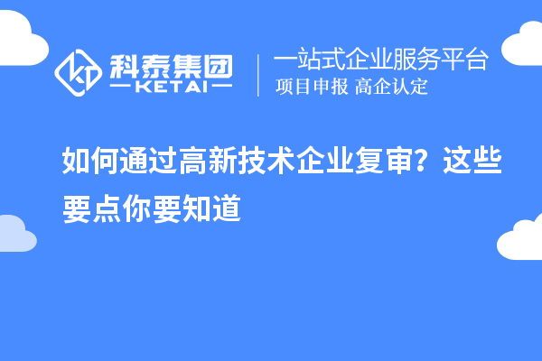 如何通過高新技術企業(yè)復審？這些要點你要知道