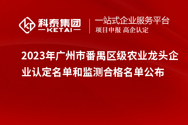 2023年廣州市番禺區(qū)級農業(yè)龍頭企業(yè)認定名單和監(jiān)測合格名單公布