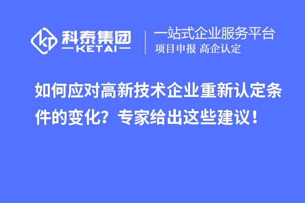 如何應(yīng)對高新技術(shù)企業(yè)重新認(rèn)定條件的變化？專家給出這些建議！