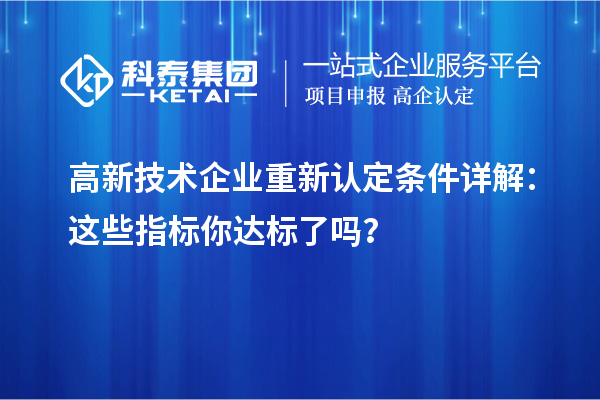 高新技術(shù)企業(yè)重新認(rèn)定條件詳解：這些指標(biāo)你達(dá)標(biāo)了嗎？