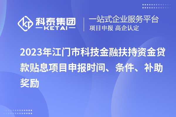 2023年江門市科技金融扶持資金貸款貼息<a href=http:///shenbao.html target=_blank class=infotextkey>項目申報</a>時間、條件、補(bǔ)助獎勵