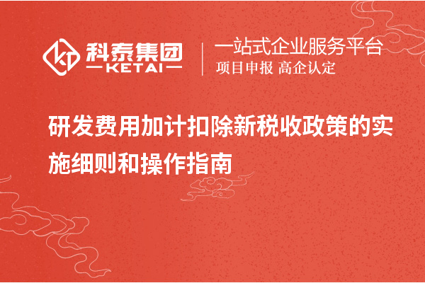 研發(fā)費(fèi)用加計(jì)扣除新稅收政策的實(shí)施細(xì)則和操作指南