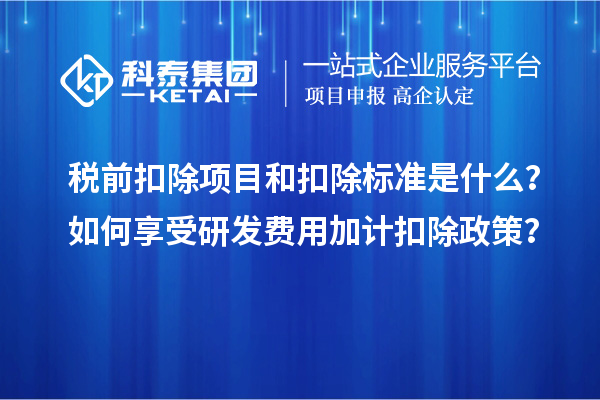 稅前扣除項(xiàng)目和扣除標(biāo)準(zhǔn)是什么？如何享受研發(fā)費(fèi)用加計(jì)扣除政策？