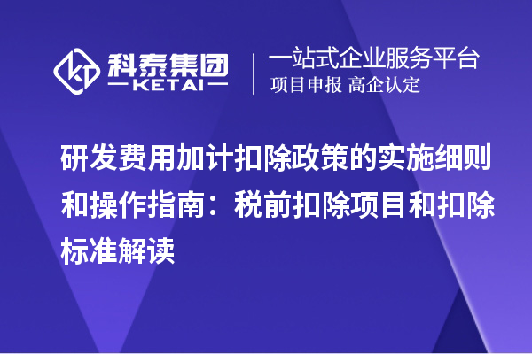 研發(fā)費(fèi)用加計(jì)扣除政策的實(shí)施細(xì)則和操作指南：稅前扣除項(xiàng)目和扣除標(biāo)準(zhǔn)解讀