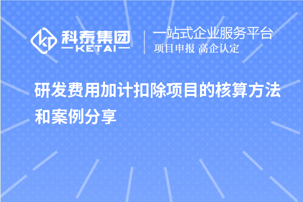 研發(fā)費(fèi)用加計(jì)扣除項(xiàng)目的核算方法和案例分享