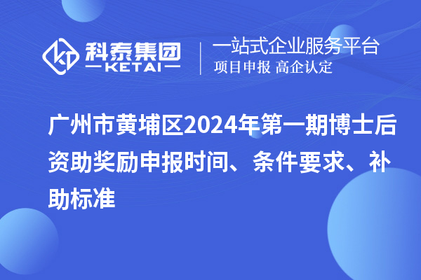廣州市黃埔區(qū)2024年第一期博士后資助獎(jiǎng)勵(lì)申報(bào)時(shí)間、條件要求、補(bǔ)助標(biāo)準(zhǔn)