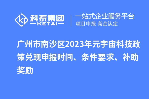 廣州市南沙區(qū)2023年元宇宙科技政策兌現(xiàn)申報時間、條件要求、補助獎勵