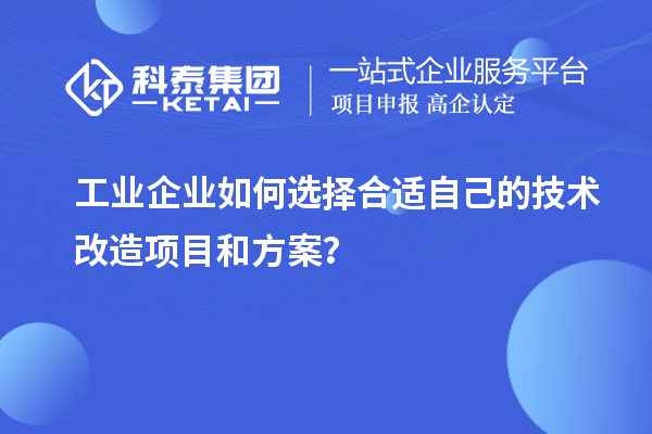 工業(yè)企業(yè)如何選擇合適自己的技術(shù)改造項目和方案？