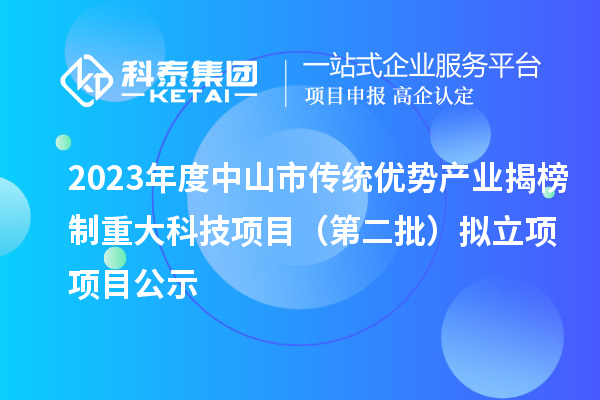 2023年度中山市傳統(tǒng)優(yōu)勢產(chǎn)業(yè)揭榜制重大科技項目（第二批）擬立項項目公示