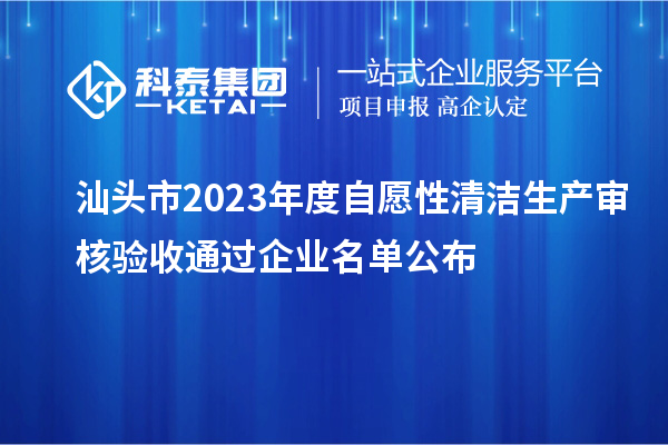 汕頭市2023年度自愿性清潔生產(chǎn)審核驗收通過企業(yè)名單公布