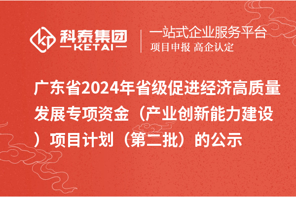廣東省2024年省級促進(jìn)經(jīng)濟(jì)高質(zhì)量發(fā)展專項(xiàng)資金（產(chǎn)業(yè)創(chuàng)新能力建設(shè)）項(xiàng)目計劃（第二批）的公示