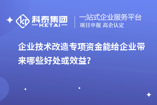 企業(yè)技術(shù)改造專(zhuān)項(xiàng)資金能給企業(yè)帶來(lái)哪些好處或效益？