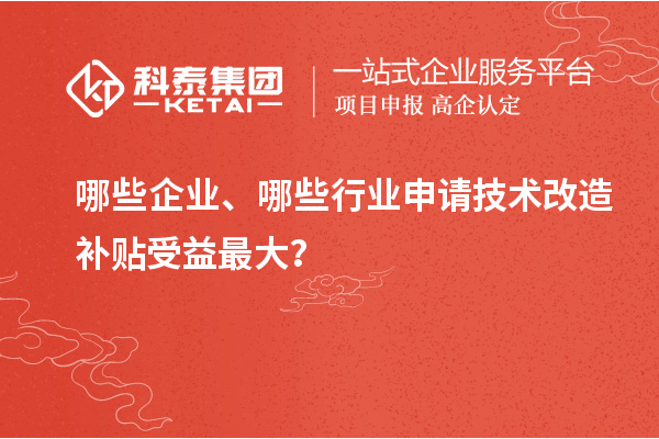 哪些企業(yè)、哪些行業(yè)申請技術(shù)改造補貼受益最大？
