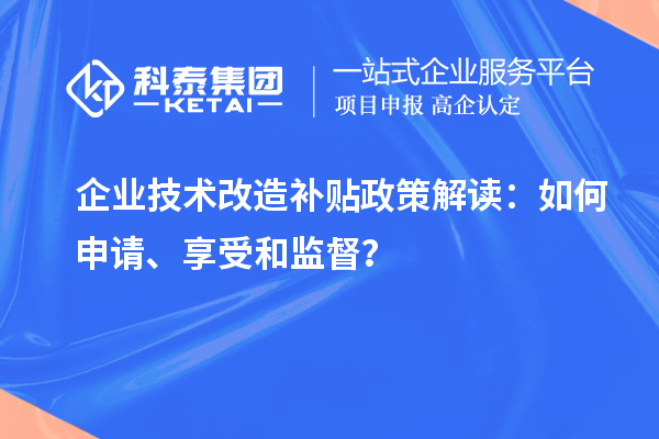 企業(yè)技術(shù)改造補(bǔ)貼政策解讀：如何申請、享受和監(jiān)督？