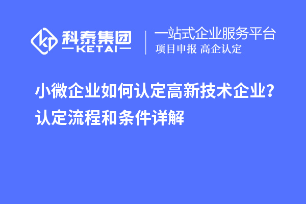 小微企業(yè)如何認(rèn)定高新技術(shù)企業(yè)？認(rèn)定流程和條件詳解