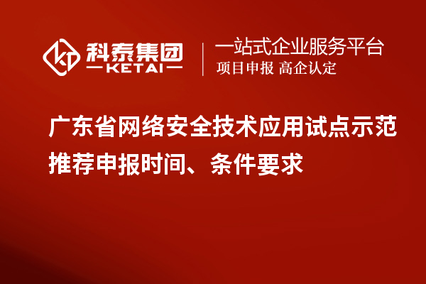 廣東省網(wǎng)絡安全技術應用試點示范推薦申報時間、條件要求