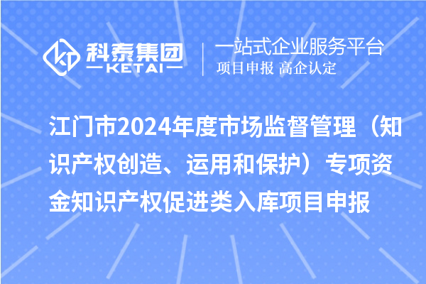 江門(mén)市2024年度省級(jí)市場(chǎng)監(jiān)督管理（知識(shí)產(chǎn)權(quán)創(chuàng)造、運(yùn)用和保護(hù)）專(zhuān)項(xiàng)資金下放市縣知識(shí)產(chǎn)權(quán)促進(jìn)類(lèi)入庫(kù)<a href=http:///shenbao.html target=_blank class=infotextkey>項(xiàng)目申報(bào)</a>時(shí)間、條件、獎(jiǎng)勵(lì)