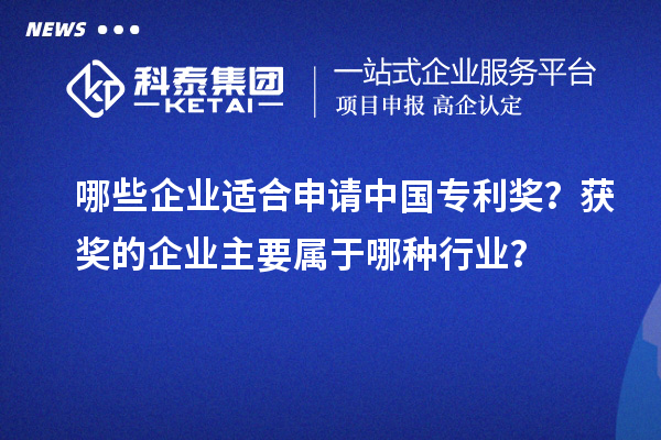 哪些企業(yè)適合申請中國專利獎？獲獎的企業(yè)主要屬于哪種行業(yè)？