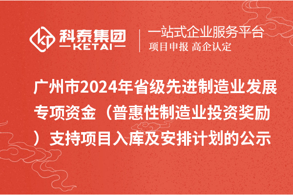 廣州市2024年省級(jí)先進(jìn)制造業(yè)發(fā)展專項(xiàng)資金（普惠性制造業(yè)投資獎(jiǎng)勵(lì)）支持項(xiàng)目入庫及安排計(jì)劃的公示