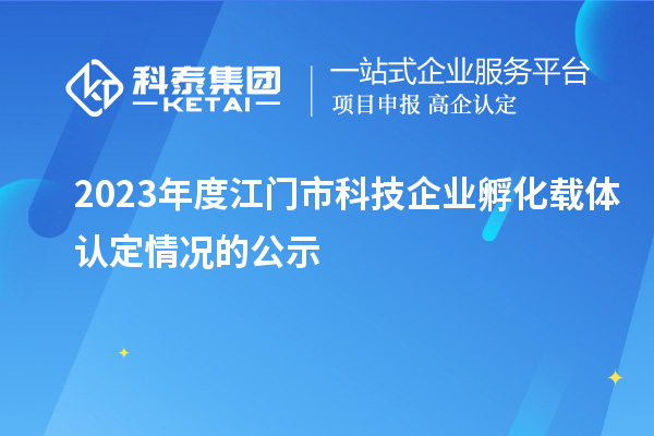 2023年度江門(mén)市科技企業(yè)孵化載體認(rèn)定情況的公示