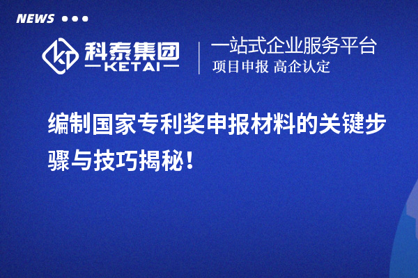 編制國(guó)家專利獎(jiǎng)申報(bào)材料的關(guān)鍵步驟與技巧揭秘！