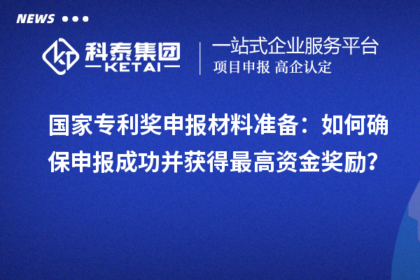 國(guó)家專利獎(jiǎng)申報(bào)材料準(zhǔn)備：如何確保申報(bào)成功并獲得最高資金獎(jiǎng)勵(lì)？