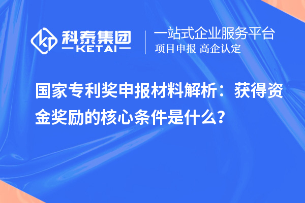 國家專利獎(jiǎng)申報(bào)材料解析：獲得資金獎(jiǎng)勵(lì)的核心條件是什么？