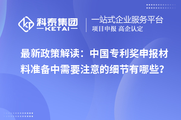 最新政策解讀：中國專利獎(jiǎng)申報(bào)材料準(zhǔn)備中需要注意的細(xì)節(jié)有哪些？