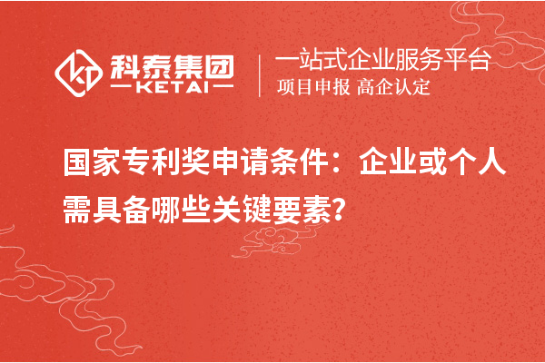國家專利獎(jiǎng)申請(qǐng)條件：企業(yè)或個(gè)人需具備哪些關(guān)鍵要素？