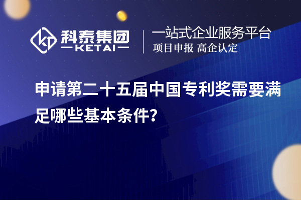 申請(qǐng)第二十五屆中國專利獎(jiǎng)需要滿足哪些基本條件？