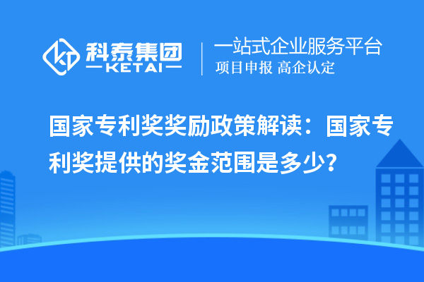 國家專利獎(jiǎng)獎(jiǎng)勵(lì)政策解讀：國家專利獎(jiǎng)提供的獎(jiǎng)金范圍是多少？