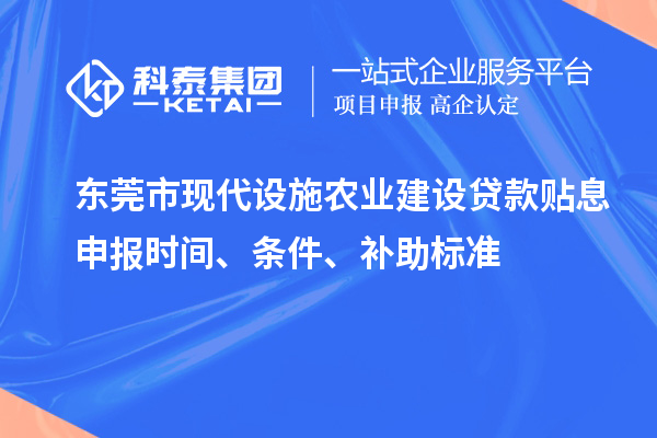 東莞市現(xiàn)代設(shè)施農(nóng)業(yè)建設(shè)貸款貼息申報時間、條件、補助標準