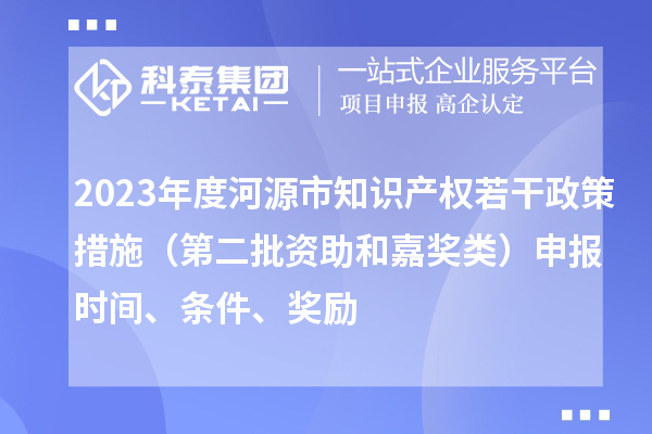 2023年度河源市知識產(chǎn)權(quán)若干政策措施（第二批資助和嘉獎類）申報時間、條件、獎勵