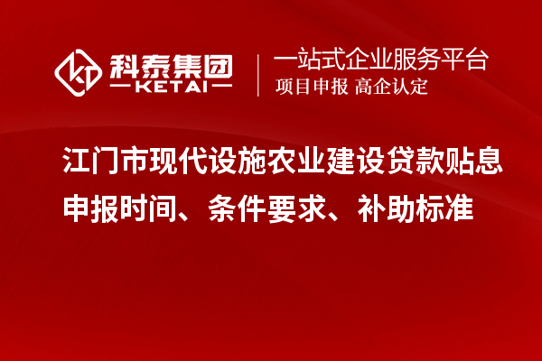 江門(mén)市現(xiàn)代設(shè)施農(nóng)業(yè)建設(shè)貸款貼息申報(bào)時(shí)間、條件要求、補(bǔ)助標(biāo)準(zhǔn)