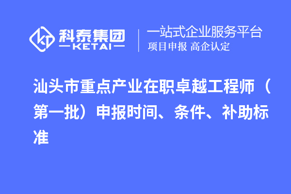 汕頭市重點(diǎn)產(chǎn)業(yè)在職卓越工程師（第一批）申報(bào)時(shí)間、條件、補(bǔ)助標(biāo)準(zhǔn)