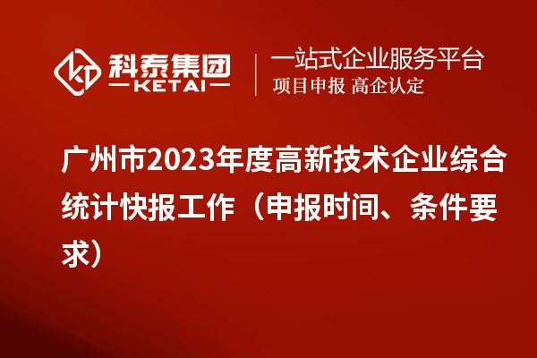 廣州市2023年度高新技術企業(yè)綜合統(tǒng)計快報工作（申報時間、條件要求）