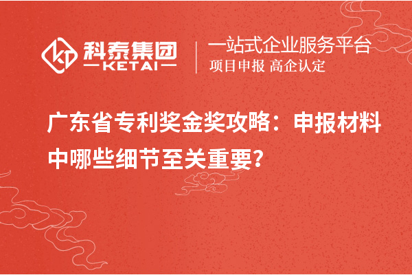 廣東省專利獎(jiǎng)金獎(jiǎng)攻略：申報(bào)材料中哪些細(xì)節(jié)至關(guān)重要？