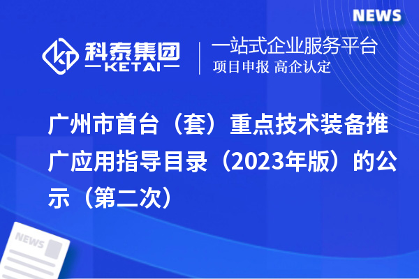 廣州市首臺（套）重點技術(shù)裝備推廣應用指導目錄（2023年版）的公示（第二次）