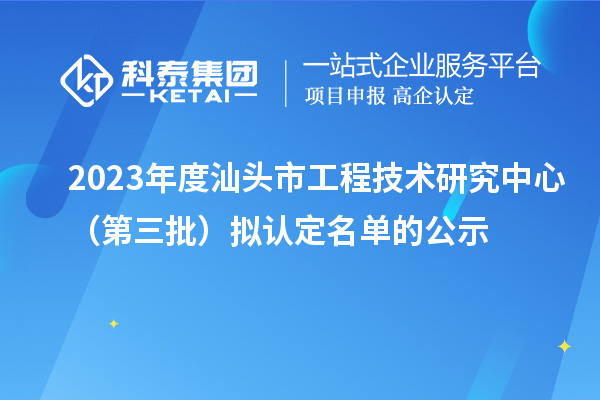 2023年度汕頭市工程技術(shù)研究中心（第三批）擬認定名單的公示