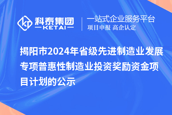 揭陽市2024年省級先進(jìn)制造業(yè)發(fā)展專項(xiàng)普惠性制造業(yè)投資獎(jiǎng)勵(lì)資金項(xiàng)目計(jì)劃的公示