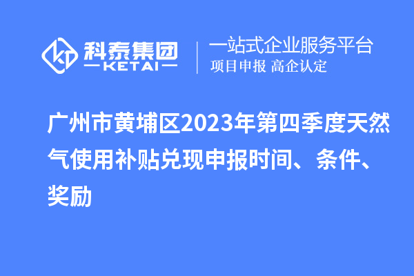 廣州市黃埔區(qū)2023年第四季度天然氣使用補貼兌現(xiàn)申報時間、條件、獎勵